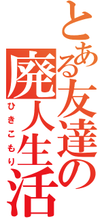 とある友達の廃人生活（ひきこもり）