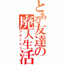 とある友達の廃人生活（ひきこもり）