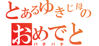 とあるゆきじ母のおめでとう（パチパチ）