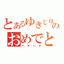 とあるゆきじ母のおめでとう（パチパチ）