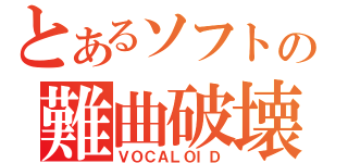 とあるソフトの難曲破壊（ＶＯＣＡＬＯＩＤ）