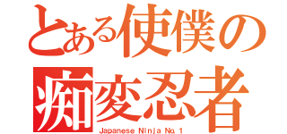 とある使僕の痴変忍者（Ｊａｐａｎｅｓｅ Ｎｉｎｊａ Ｎｏ．１）