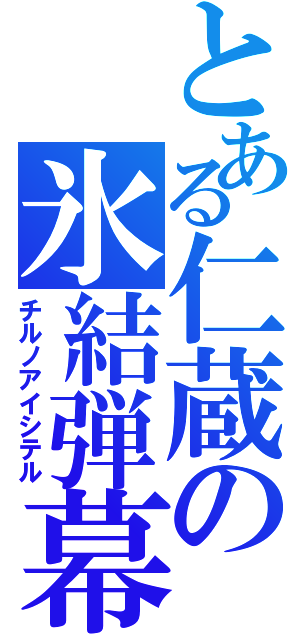 とある仁蔵の氷結弾幕（チルノアイシテル）