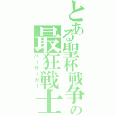 とある聖杯戦争の最狂戦士（バーサーカー）