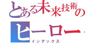 とある未来技術のヒーローの世界（インデックス）