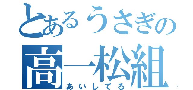 とあるうさぎの高一松組（あいしてる）