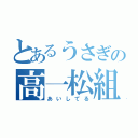 とあるうさぎの高一松組（あいしてる）