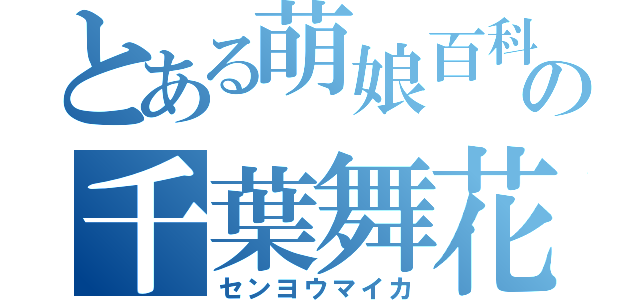 とある萌娘百科の千葉舞花（センヨウマイカ）