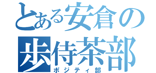 とある安倉の歩侍茶部（ポジティ部）