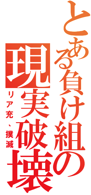 とある負け組の現実破壊（リア充、撲滅）