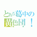 とある葛中の黄色団！（優勝）