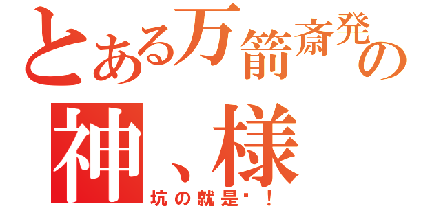 とある万箭斎発の神、様（坑の就是你！）