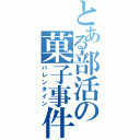 とある部活の菓子事件（バレンタイン）