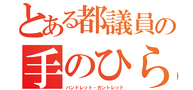 とある都議員の手のひら孵し（ハンドレット・ガントレッド）