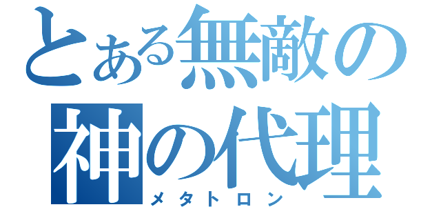 とある無敵の神の代理（メタトロン）