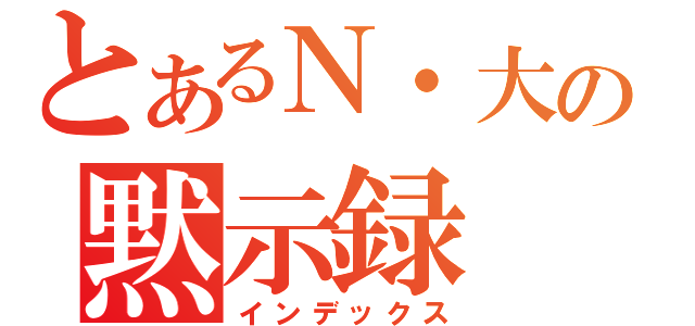 とあるＮ・大輔の黙示録（インデックス）