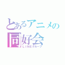 とあるアニメの同好会（ＬＩＮＥグループ）