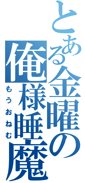 とある金曜の俺様睡魔（もうおねむ）