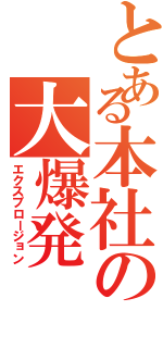 とある本社の大爆発（エクスプロージョン）