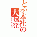 とある本社の大爆発（エクスプロージョン）