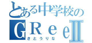 とある中学校のＧＲｅｅｅｅＮ野郎Ⅱ（さとうりな）