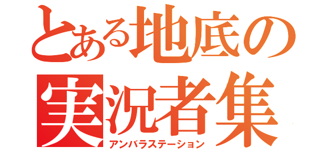 とある地底の実況者集団（アンバラステーション）