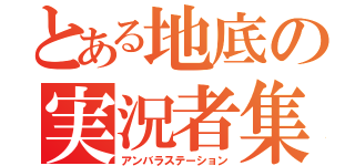 とある地底の実況者集団（アンバラステーション）