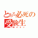 とある必死の受験生（後がない）