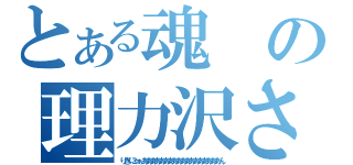 とある魂の理力沢さん（りきにゃぁああああああああああああああああああん）