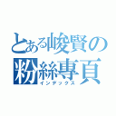 とある峻賢の粉絲專頁（インデックス）