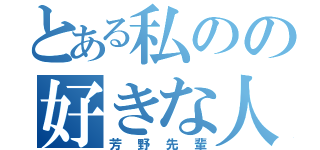 とある私のの好きな人（芳野先輩）