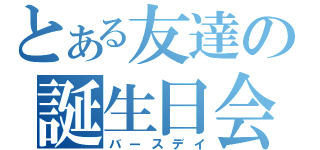 とある友達の誕生日会（バースデイ）