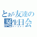 とある友達の誕生日会（バースデイ）