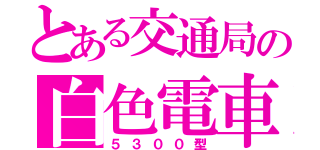 とある交通局の白色電車（５３００型）