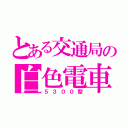 とある交通局の白色電車（５３００型）