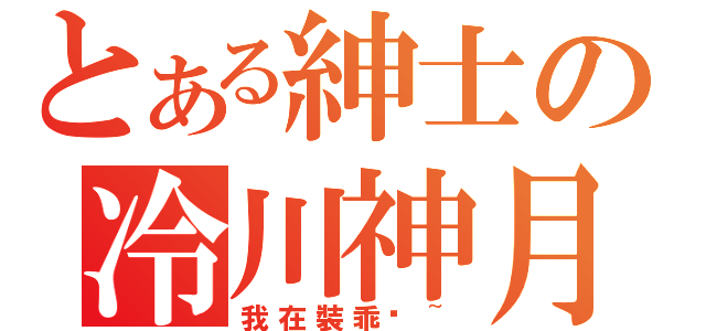 とある紳士の冷川神月（我在裝乖喔~）