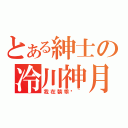 とある紳士の冷川神月（我在裝乖喔~）