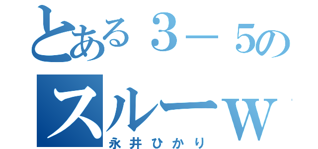 とある３－５のスルーｗ（永井ひかり）