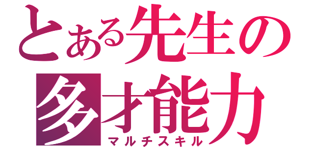 とある先生の多才能力（マルチスキル）