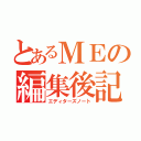 とあるＭＥの編集後記（エディターズノート）