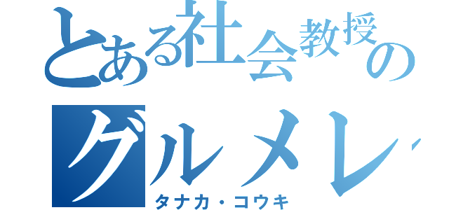 とある社会教授のグルメレース（タナカ・コウキ）