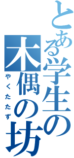 とある学生の木偶の坊（やくたたず）