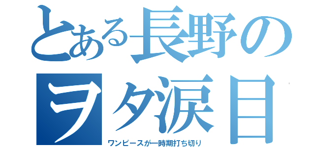 とある長野のヲタ涙目（ワンピースが一時期打ち切り）