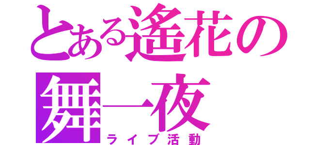 とある遙花の舞一夜（ライブ活動）