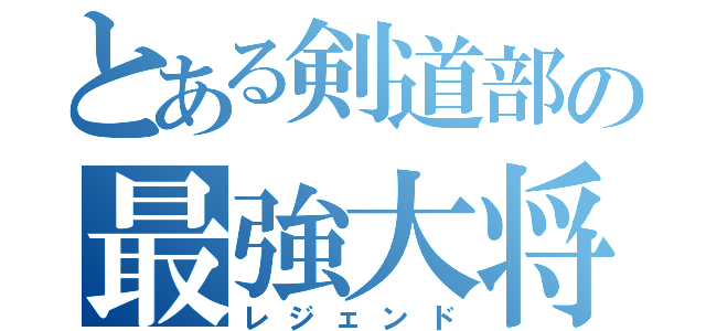 とある剣道部の最強大将（レジェンド）