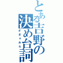 とある吉野の決め台詞（ざまぁみろ）