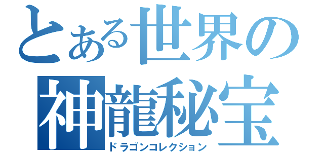 とある世界の神龍秘宝（ドラゴンコレクション）