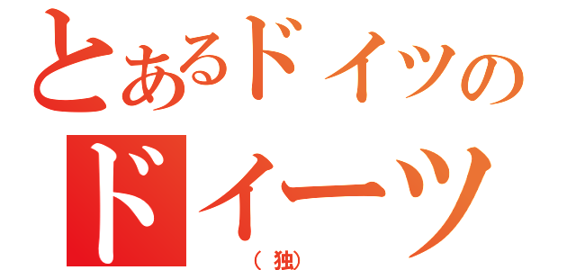 とあるドイツのドイーツ（　　　（独）　　　）