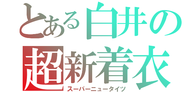 とある白井の超新着衣（スーパーニュータイツ）