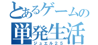 とあるゲームの単発生活（ジュエル２５）